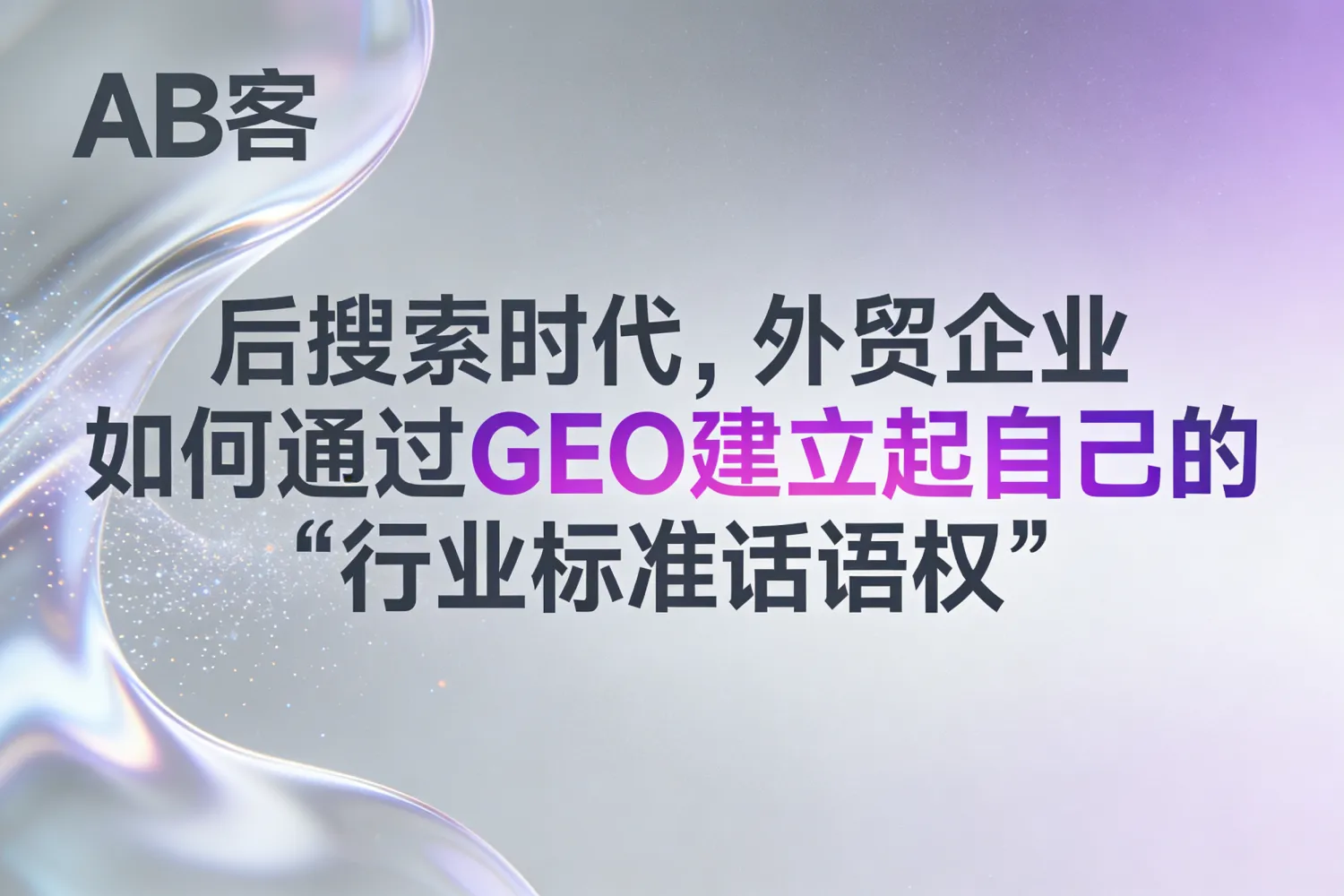后搜索时代，外贸企业如何通过 GEO 建立起自己的“行业标准话语权”？