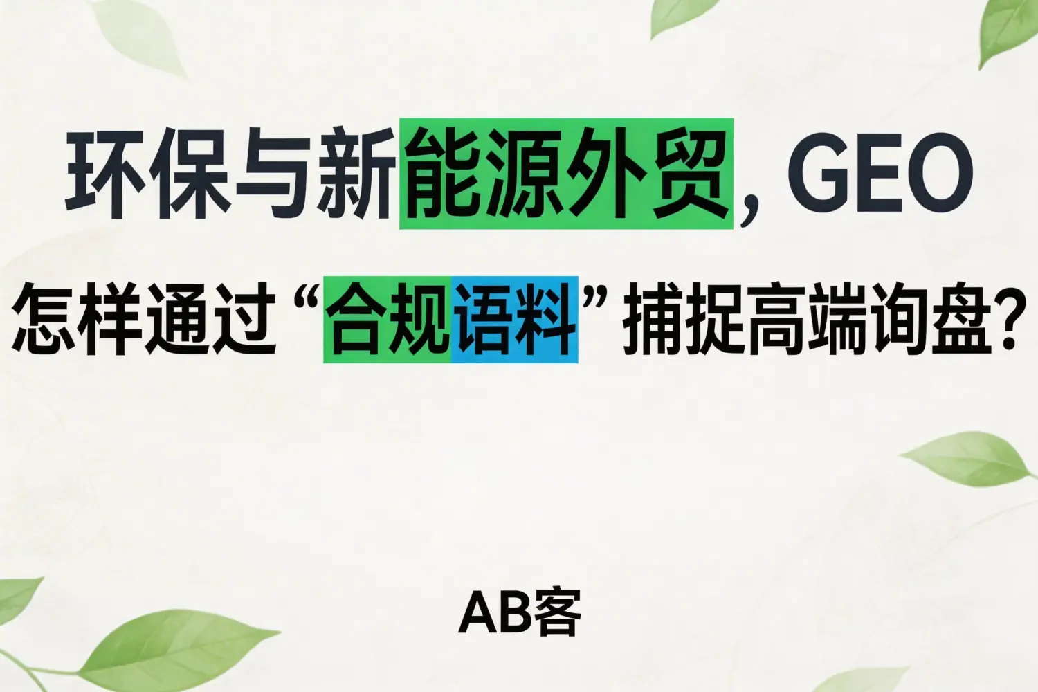 环保与新能源外贸，GEO 怎样通过“合规语料”捕捉高端询盘？