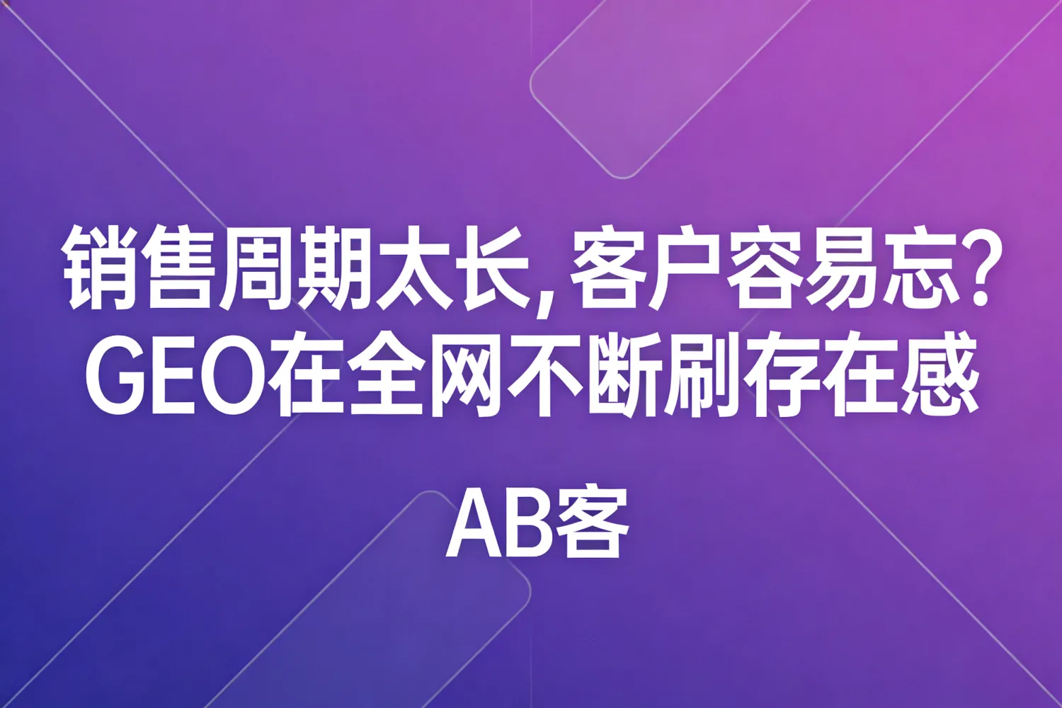 销售周期太长，客户容易忘？GEO 在全网不断刷存在感